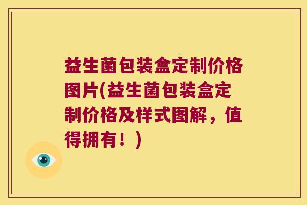 益生菌包装盒定制价格图片(益生菌包装盒定制价格及样式图解，值得拥有！)