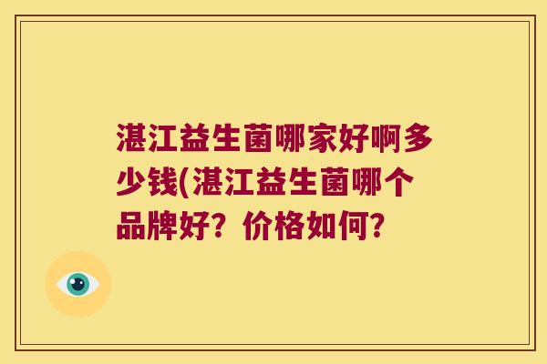 湛江益生菌哪家好啊多少钱(湛江益生菌哪个品牌好？价格如何？