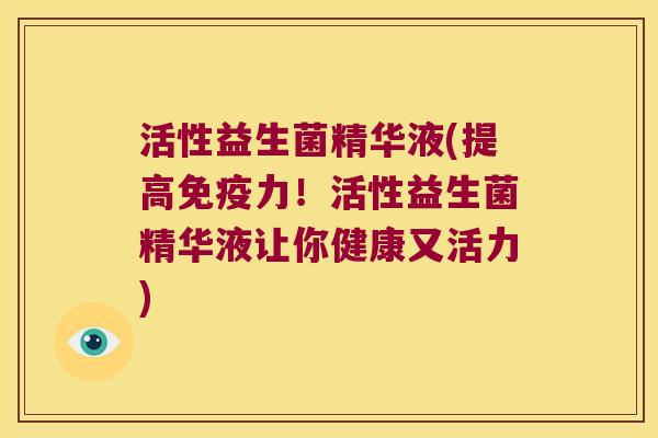 活性益生菌精华液(提高免疫力！活性益生菌精华液让你健康又活力)