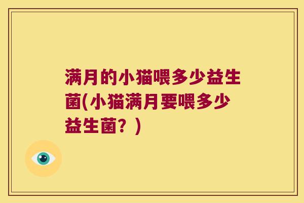 满月的小猫喂多少益生菌(小猫满月要喂多少益生菌？)