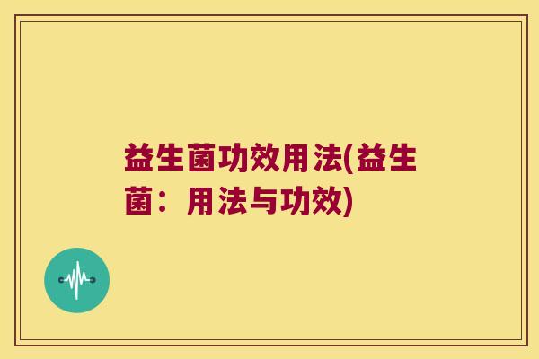 益生菌功效用法(益生菌：用法与功效)