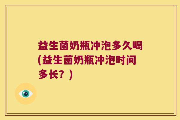 益生菌奶瓶冲泡多久喝(益生菌奶瓶冲泡时间多长？)