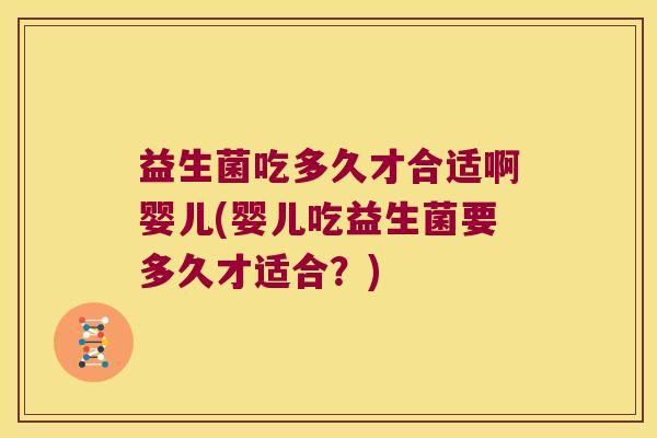 益生菌吃多久才合适啊婴儿(婴儿吃益生菌要多久才适合?) 益生菌吃多久才合适啊婴儿(婴儿吃益生菌要多久才适合?)