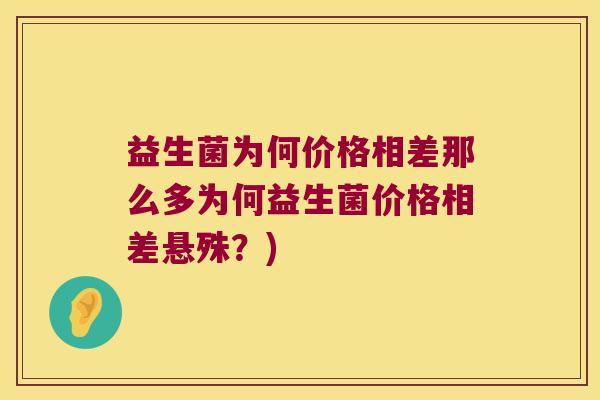益生菌为何价格相差那么多为何益生菌价格相差悬殊？)