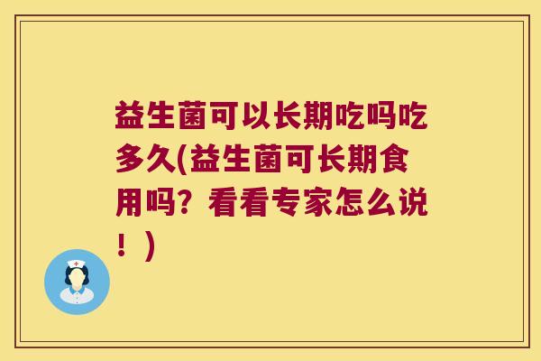 益生菌可以长期吃吗吃多久(益生菌可长期食用吗？看看专家怎么说！)
