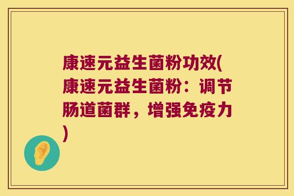 康速元益生菌粉功效(康速元益生菌粉：调节肠道菌群，增强免疫力)