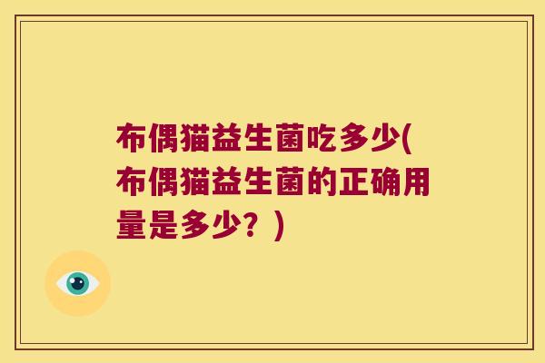 布偶猫益生菌吃多少(布偶猫益生菌的正确用量是多少？)