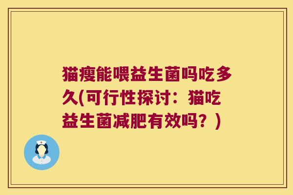 猫瘦能喂益生菌吗吃多久(可行性探讨：猫吃益生菌减肥有效吗？)