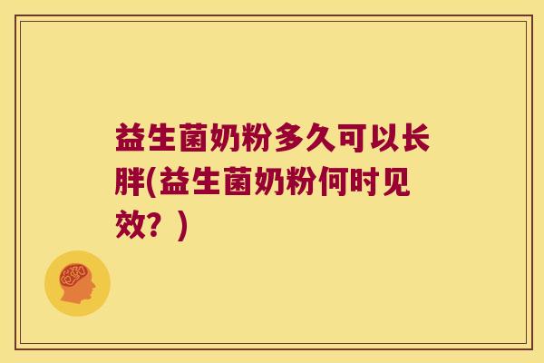 益生菌奶粉多久可以长胖(益生菌奶粉何时见效?) 益生菌奶粉多久可以长胖(益生菌奶粉何时见效?)