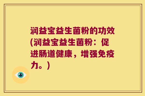 润益宝益生菌粉的功效(润益宝益生菌粉：促进肠道健康，增强免疫力。)