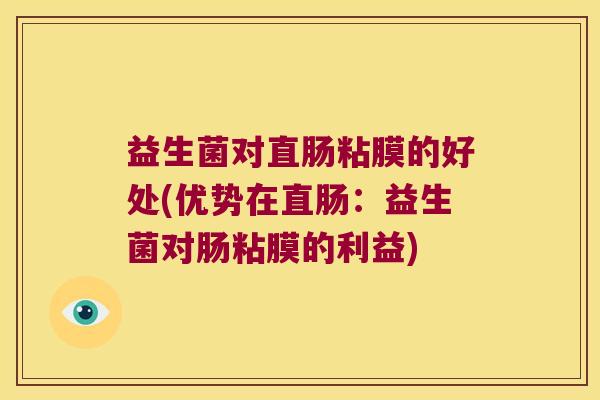 益生菌对直肠粘膜的好处(优势在直肠：益生菌对肠粘膜的利益)