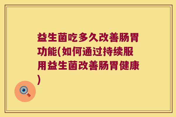 益生菌吃多久改善肠胃功能(如何通过持续服用益生菌改善肠胃健康) 益生菌吃多久改善肠胃功能(如何通过持续服用益生菌改善肠胃健康)
