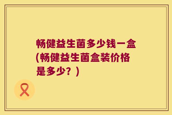 畅健益生菌多少钱一盒(畅健益生菌盒装价格是多少？)