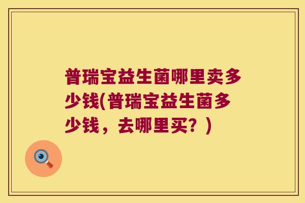 普瑞宝益生菌哪里卖多少钱(普瑞宝益生菌多少钱，去哪里买？)