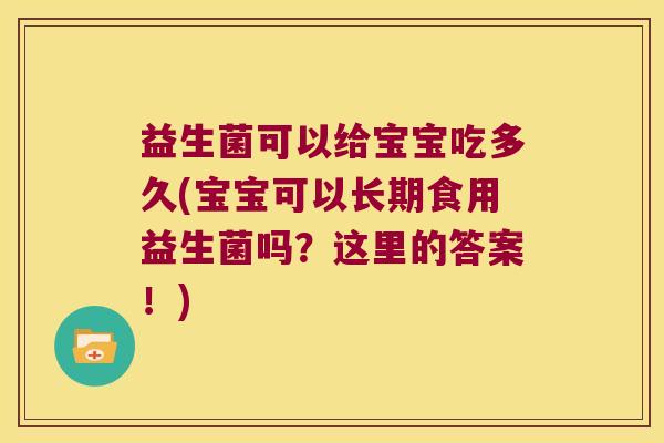 益生菌可以给宝宝吃多久(宝宝可以长期食用益生菌吗？这里的答案！)