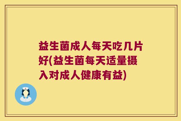 益生菌成人每天吃几片好(益生菌每天适量摄入对成人健康有益)
