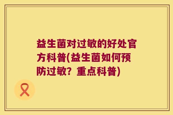 益生菌对过敏的好处官方科普(益生菌如何预防过敏？重点科普)