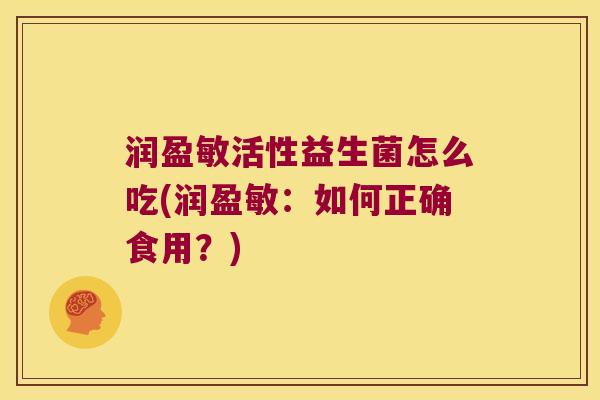 润盈敏活性益生菌怎么吃(润盈敏：如何正确食用？)