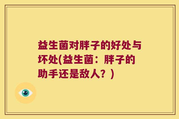 益生菌对胖子的好处与坏处(益生菌：胖子的助手还是敌人？)