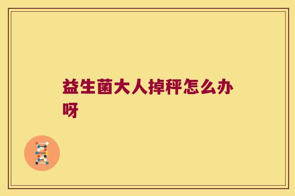 益生菌大人掉秤怎么办呀