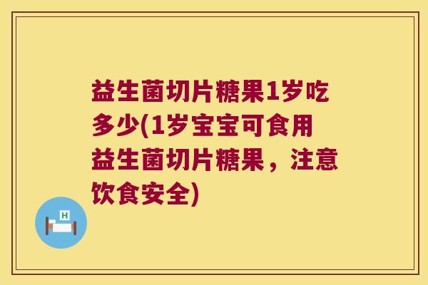 益生菌切片糖果1岁吃多少(1岁宝宝可食用益生菌切片糖果，注意饮食安全)