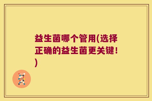 益生菌哪个管用(选择正确的益生菌更关键！)