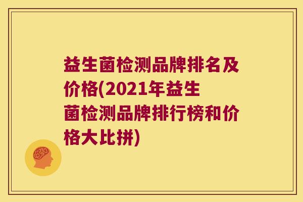 益生菌检测品牌排名及价格(2021年益生菌检测品牌排行榜和价格大比拼) 益生菌检测品牌排名及价格(2021年益生菌检测品牌排行榜和价格大比拼)