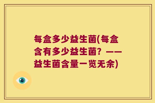 每盒多少益生菌(每盒含有多少益生菌？——益生菌含量一览无余)