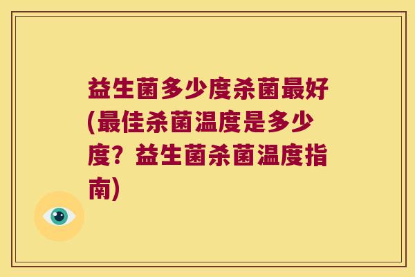 益生菌多少度杀菌最好(最佳杀菌温度是多少度？益生菌杀菌温度指南)