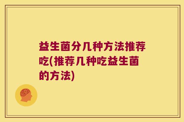 益生菌分几种方法推荐吃(推荐几种吃益生菌的方法)