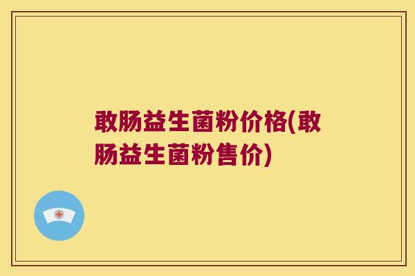 敢肠益生菌粉价格(敢肠益生菌粉售价)