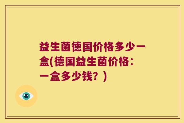 益生菌德国价格多少一盒(德国益生菌价格：一盒多少钱？)