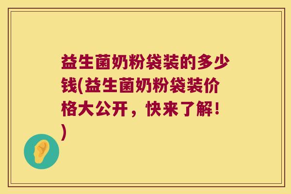 益生菌奶粉袋装的多少钱(益生菌奶粉袋装价格大公开,快来了解!) 益生菌奶粉袋装的多少钱(益生菌奶粉袋装价格大公开,快来了解!)