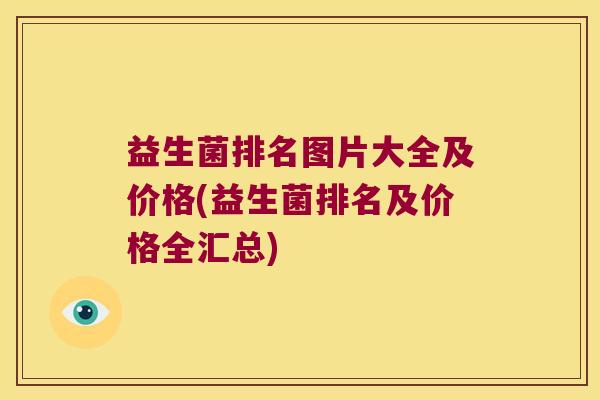 益生菌排名图片大全及价格(益生菌排名及价格全汇总)