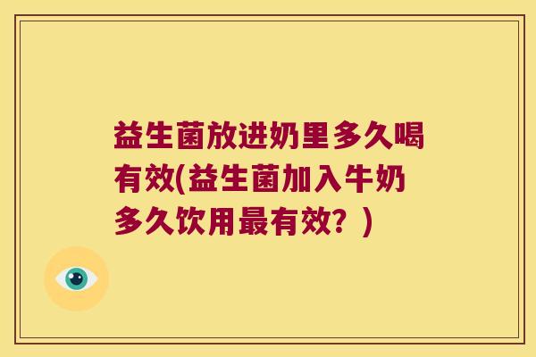 益生菌放进奶里多久喝有效(益生菌加入牛奶多久饮用有效?) 益生菌放进奶里多久喝有效(益生菌加入牛奶多久饮用有效?)