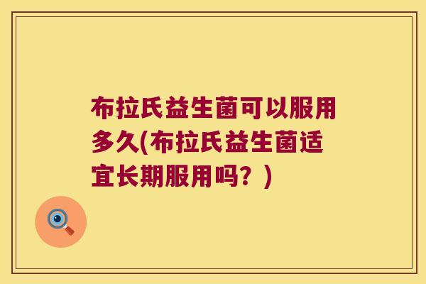 布拉氏益生菌可以服用多久(布拉氏益生菌适宜长期服用吗？)