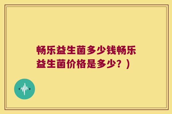 畅乐益生菌多少钱畅乐益生菌价格是多少？)
