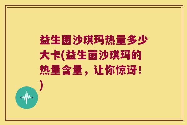 益生菌沙琪玛热量多少大卡(益生菌沙琪玛的热量含量，让你惊讶！)
