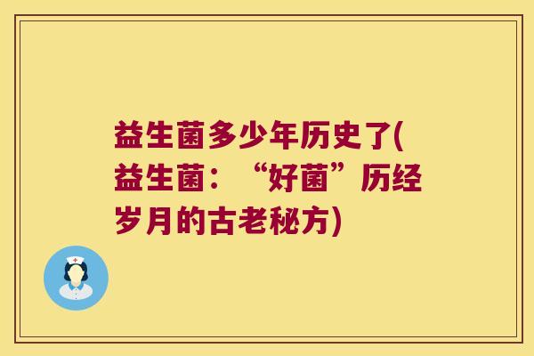 益生菌多少年历史了(益生菌：“好菌”历经岁月的古老秘方)