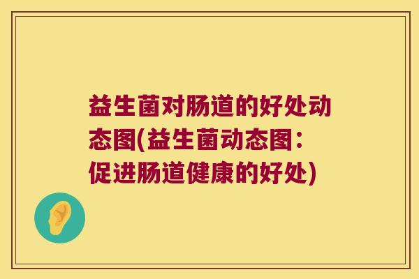 益生菌对肠道的好处动态图(益生菌动态图：促进肠道健康的好处)