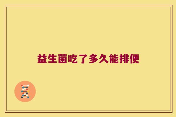 益生菌吃了多久能排便 益生菌吃了多久能排便