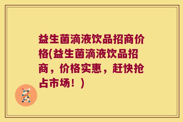 益生菌滴液饮品招商价格(益生菌滴液饮品招商，价格实惠，赶快抢占市场！)