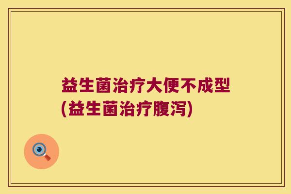 益生菌治疗大便不成型(益生菌治疗腹泻)