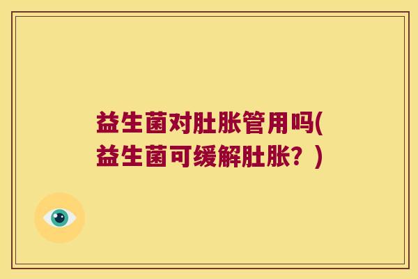 益生菌对肚胀管用吗(益生菌可缓解肚胀？)