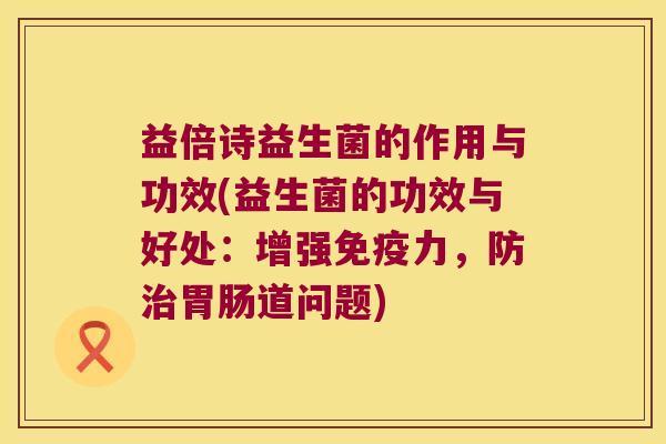 益倍诗益生菌的作用与功效(益生菌的功效与好处:增强力,防道问题) 益倍诗益生菌的作用与功效(益生菌的功效与好处:增强力,防道问题)