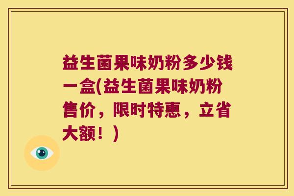 益生菌果味奶粉多少钱一盒(益生菌果味奶粉售价，限时特惠，立省大额！)