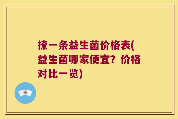 撩一条益生菌价格表(益生菌哪家便宜？价格对比一览)
