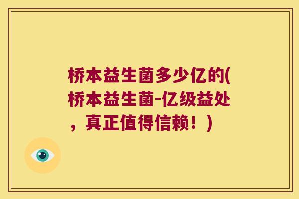 桥本益生菌多少亿的(桥本益生菌-亿级益处，真正值得信赖！)