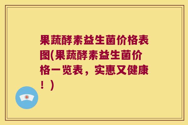 果蔬酵素益生菌价格表图(果蔬酵素益生菌价格一览表，实惠又健康！)