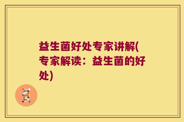 益生菌好处专家讲解(专家解读：益生菌的好处)